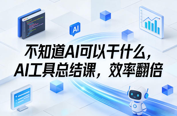 不知道AI可以干什么，AI工具总结课，效率翻倍-网创之家