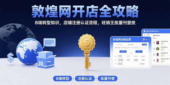敦煌网开店全攻略:B端转型知识,店铺注册认证流程,旺销王批量刊登技-网创之家