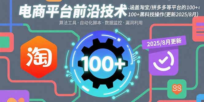 电商平台前沿技术:涵盖淘宝/拼多多等平台的100+黑科技操作(更新2025-8月-网创之家
