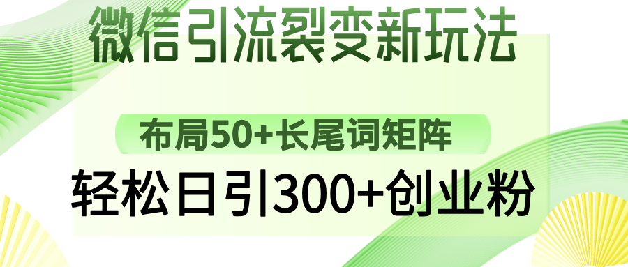 微信引流裂变新玩法：布局50+长尾词矩阵，轻松日引300+创业粉-网创之家