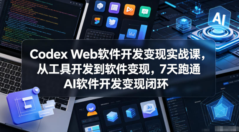 Codex Web软件开发变现实战课，从工具开发到软件变现，7天跑通AI软件开发变现闭环-网创之家