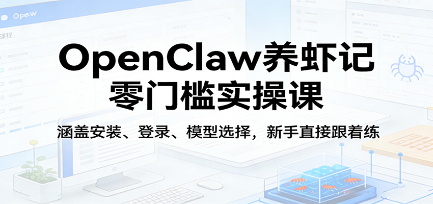 OpenClaw养虾记零门槛实操课：涵盖安装、登录、模型选择，新手直接跟着练-网创之家