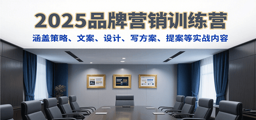 2025品牌营销训练营,涵盖策略、文案、设计、写方案、提案等实战内容-网创之家