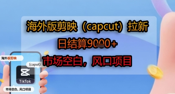海外版剪映(capcut)拉新,日结算1k+,市场空白,风口项目-网创之家