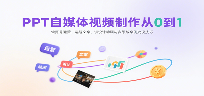 PPT自媒体视频制作从0到1:含账号运营、选题文案,讲设计动画与多领域案例变现技巧-网创之家