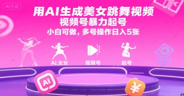 用AI生成美女跳舞视频，视频号暴力起号，小白可做，多号操作日入5张-网创之家