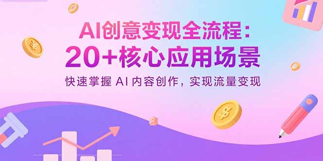AI创意变现全流程：20+核心应用场景，快速掌握AI内容创作，实现流量变现-网创之家