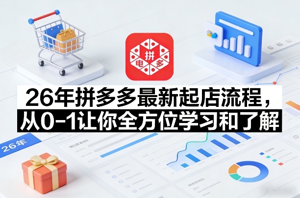 26年拼多多最新起店流程，从0-1让你全方位学习和了解(06月10日更新)-网创之家