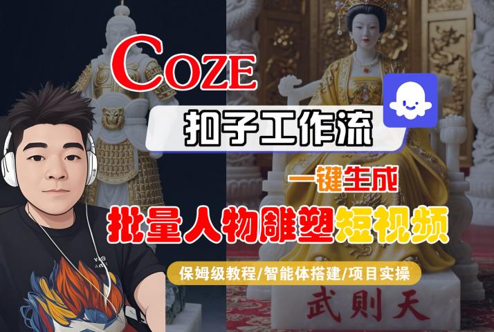 Coze扣子工作流一键生成批量人物雕塑短视频,保姆级教程-智能体搭建-项目实操-网创之家