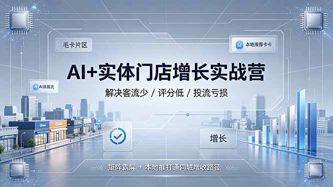AI+实体门店增长实战营，解决客流少/评分低/投流亏损；矩阵霸屏+本地推打通同城增收路径-网创之家