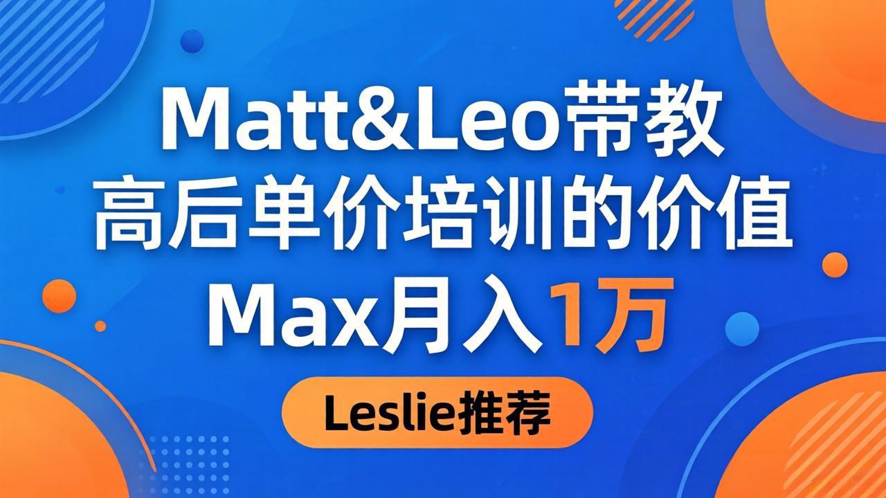 为啥都夸这高客单价培训？Matt&Leo 带教，Max 月入 1 万、Leslie 说最值！-网创之家
