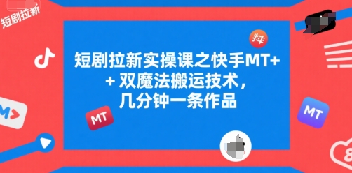 短剧拉新实操课之快手MT+双魔法搬运技术,几分钟一条作品-网创之家