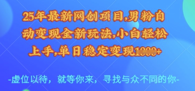 25年最新网创项目,男粉自动变现全新玩法,小白轻松上手,单日稳定变现多张【揭秘】-网创之家