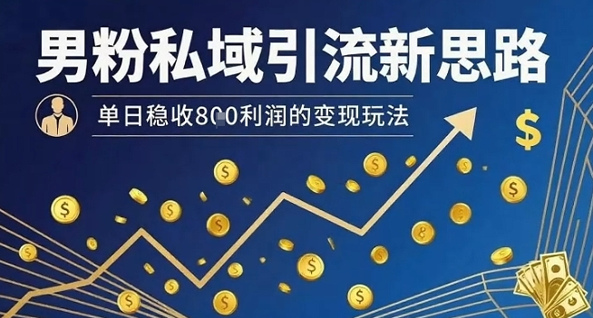 男粉私域引流新思路,单日稳收8张利润的变现玩法-网创之家