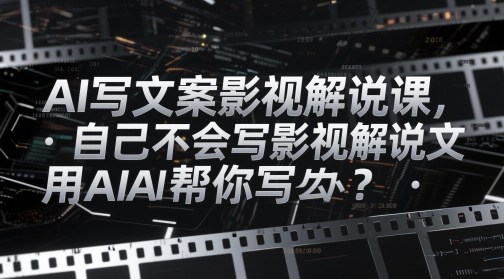 AI写文案影视解说课，自己不会写影视解说文案怎么办？用AI帮你写-网创之家
