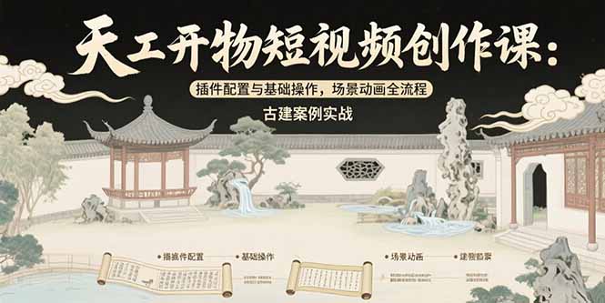 天工开物短视频创作课:插件配置与基础操作,场景动画全流程 古建案例实战-网创之家