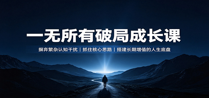 一无所有破局成长课：摒弃繁杂认知干扰，抓住核心思路，搭建长期增值的人生底盘-网创之家