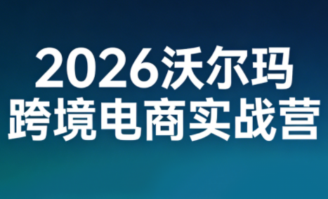 2026沃尔玛跨境电商实战营-网创之家