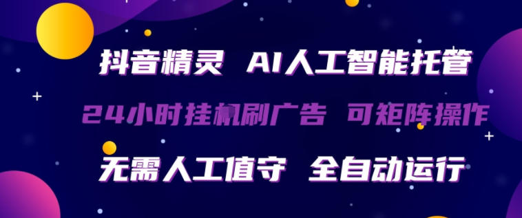 抖音精灵AI人工智能托管，24小时全自动刷广告，无需人工值守，可矩阵操作【揭秘】-网创之家
