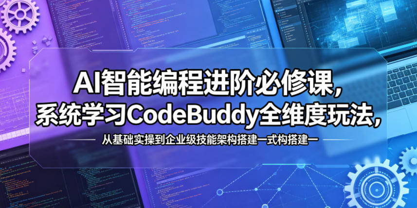 AI智能编程进阶必修课，系统学习CodeBuddy全维度玩法，从基础实操到企业级技能架构搭建一站式精通-网创之家