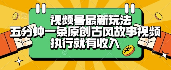 视频号最新玩法,五分钟一条原创古风故事类视频执行就有收入【揭秘】-网创之家