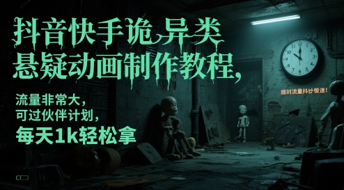 抖音快手诡异类悬疑动画制作教程，流量非常大，可过伙伴计划，每天1k轻松拿-网创之家