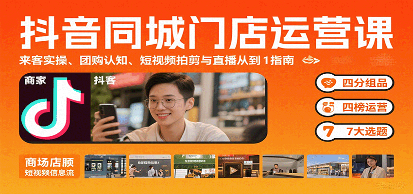 抖音同城门店运营课:来客实操、团购认知、短视频拍剪与直播从0到1指南-网创之家