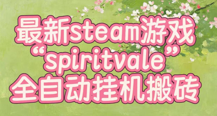 最新steam爆火游戏spiritvale，单窗口日入100+，可矩阵操作，全套保姆级教程【揭秘】-网创之家