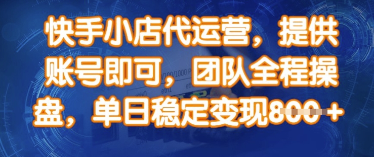 快手小店代运营，提供账号即可，团队全程操盘，单日稳定变现8张【揭秘】-网创之家