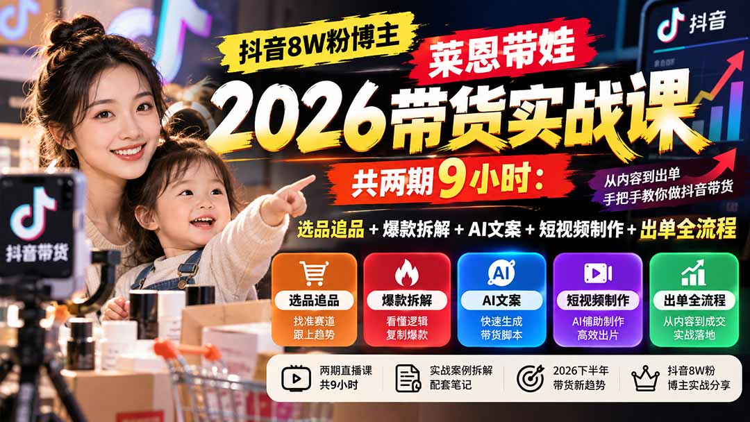 【无水印】抖音8W粉博主莱恩带娃2026带货实战课-共两期9小时：选品追品+爆款拆解+AI文案+短视频制作+出单全流程-网创之家