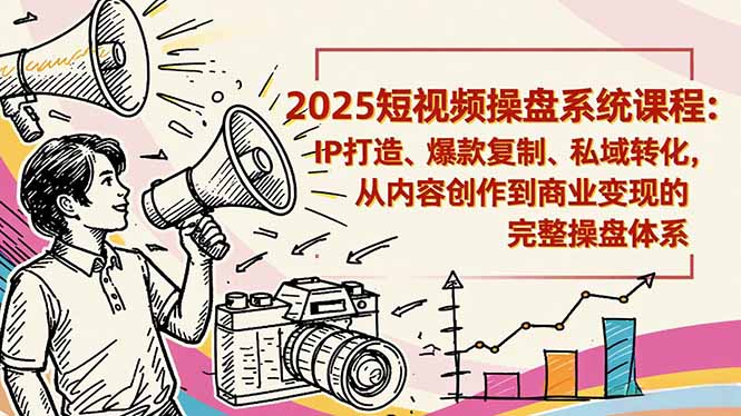 2025短视频操盘线下课程:IP打造、爆款复制、私域转化,从内容创作到商业变现的完整操盘体系-网创之家