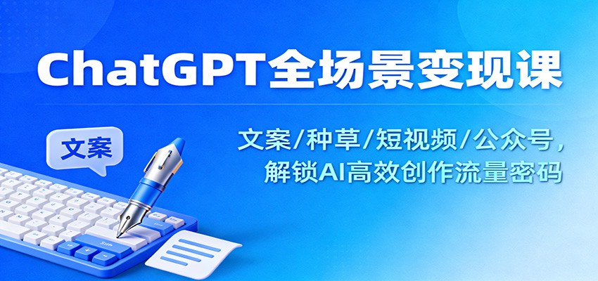ChatGPT全场景变现课:文案/种草/短视频/公众号,解锁AI高效创作流量密码-网创之家