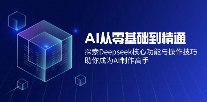 AI从零基础到精通：探索Deepseek核心功能与操作技巧，助你成为AI制作高手-网创之家