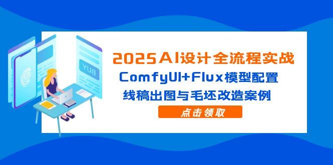 2025AI设计全流程实战：ComfyUI+Flux模型配置，线稿出图与毛坯改造案例-网创之家