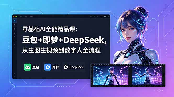 零基础AI全能精品课：豆包+即梦+DeepSeek，从生图生视频到数字人全流程-网创之家