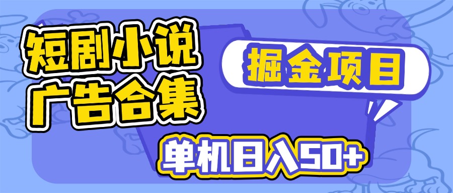 短剧小说合集广告掘金项目，单机日入50+-网创之家