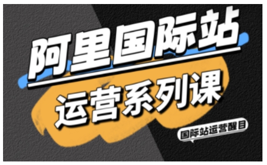 阿里国际站运营系列课,涵盖精准引流、直通车与全站推实战SOP,搭配AI效率工具包与高阶增长玩法-网创之家