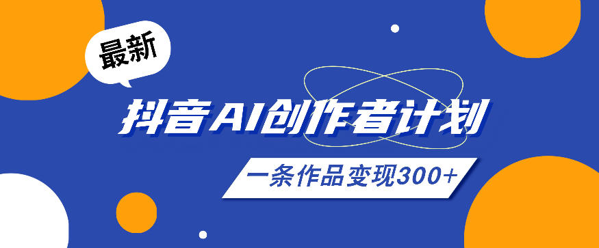 26年最新抖音AI创作者计划实操课程，一条作品变现300+-网创之家