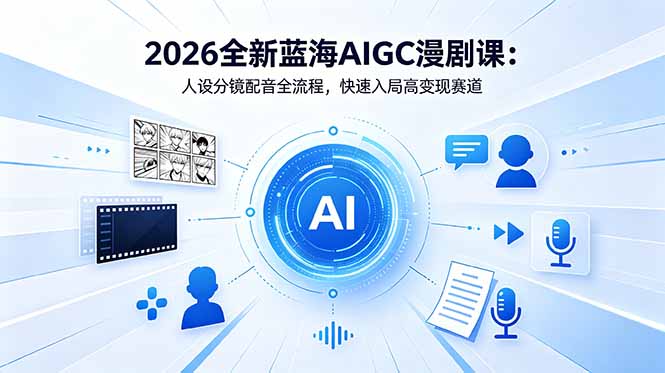 2026全新蓝海AIGC漫剧课：人设分镜配音全流程，快速入局高变现赛道-网创之家