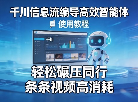 千川信息流编导高效智能体+使用教程，轻松碾压同行，实现条条视频高消耗-网创之家