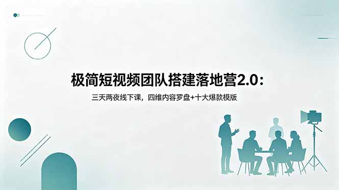 极简短视频团队搭建落地营2.0：三天两夜线下课，四维内容罗盘+十大爆款模版-网创之家