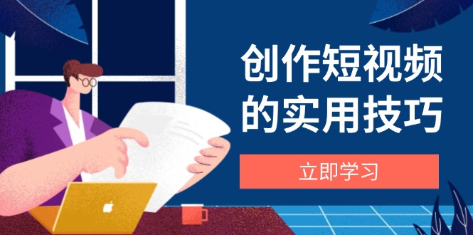 创作短视频的实用技巧，剪辑、设备、构图、文案一站式学习攻略-网创之家