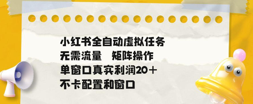 小红书全自动虚拟任务，矩阵操作无需流量，单窗口20+真实收益，不卡配置和窗口【揭秘】-网创之家