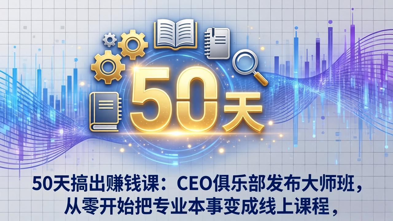 50天搞出赚钱课：CEO俱乐部发布大师班，从零开始把专业本事变成线上课程-网创之家
