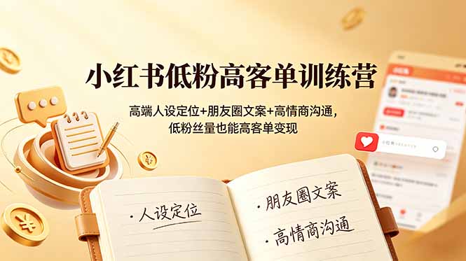 小红书低粉高客单训练营：高端人设定位+朋友圈文案+高情商沟通，低粉丝量也能高客单变现-网创之家
