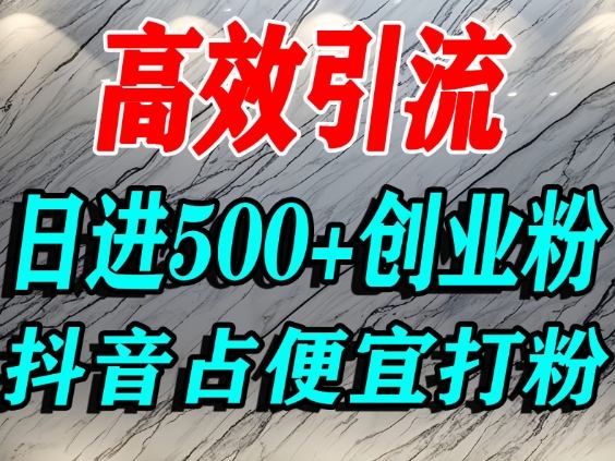 怎么打创业粉？抖音利用占便宜心理引流创业粉，单人日引500+精准流量-网创之家