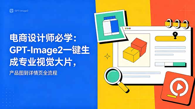 电商设计师必学-更新:GPT-Image2一键生成专业视觉大片,产品图到详情页全流程-网创之家