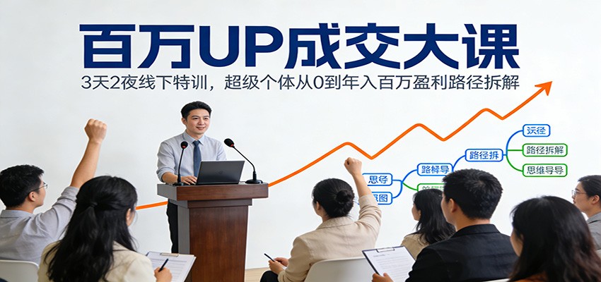 百万UP成交大课：3天2夜线下特训，超级个体从0到年入百万盈利路径拆解-网创之家