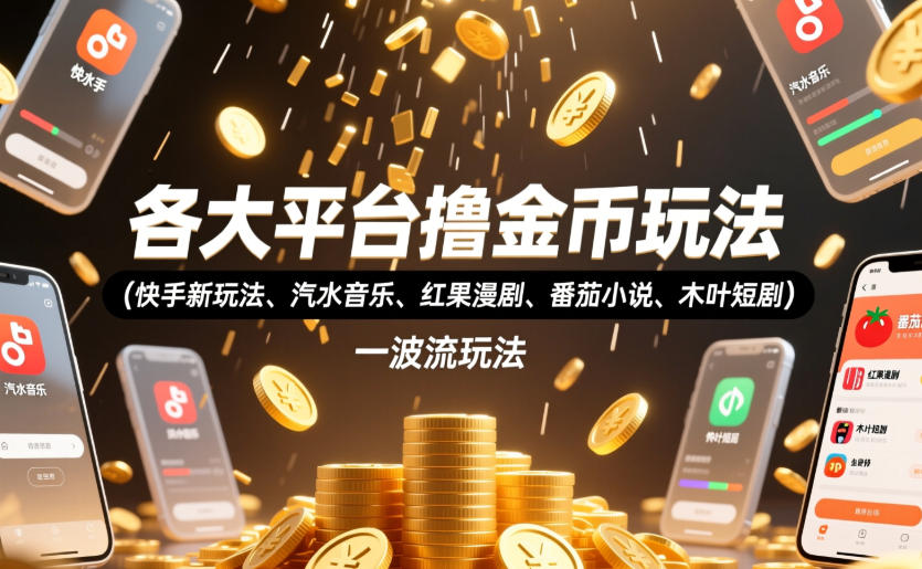 各大平台撸金币玩法(快手新玩法、汽水音乐、红果漫剧、番茄小说、木叶短剧)，一波流玩法(收费398元的教程)-网创之家