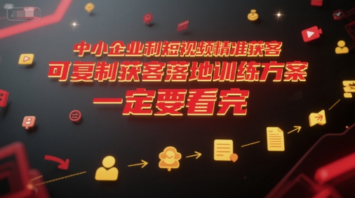 中小企业利用短视频精准获客,可复制获客落地训练方案,做好短视频,一定要看完-网创之家